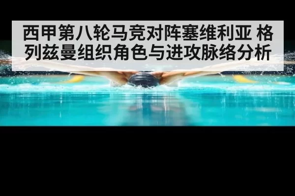 西甲第八轮马竞对阵塞维利亚 格列兹曼组织角色与进攻脉络分析