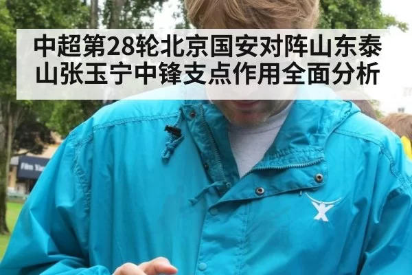中超第28轮北京国安对阵山东泰山张玉宁中锋支点作用全面分析