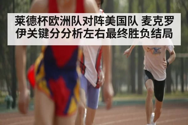 莱德杯欧洲队对阵美国队 麦克罗伊关键分分析左右最终胜负结局